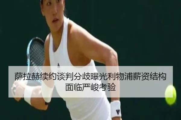 萨拉赫续约谈判分歧曝光利物浦薪资结构面临严峻考验