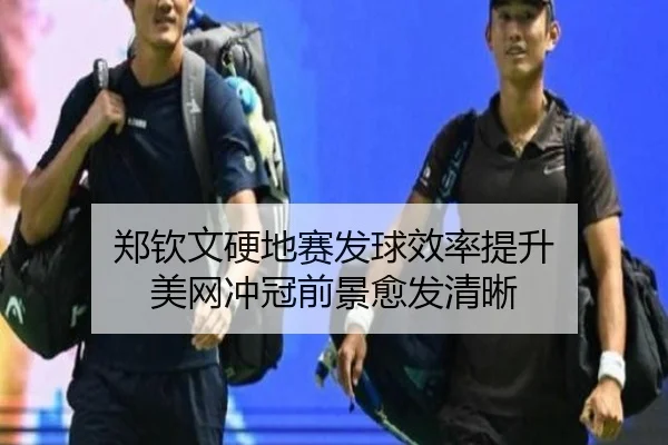 郑钦文硬地赛发球效率提升 美网冲冠前景愈发清晰